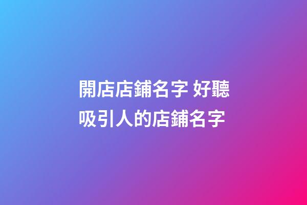 開店店鋪名字 好聽吸引人的店鋪名字-第1張-店鋪起名-玄機(jī)派